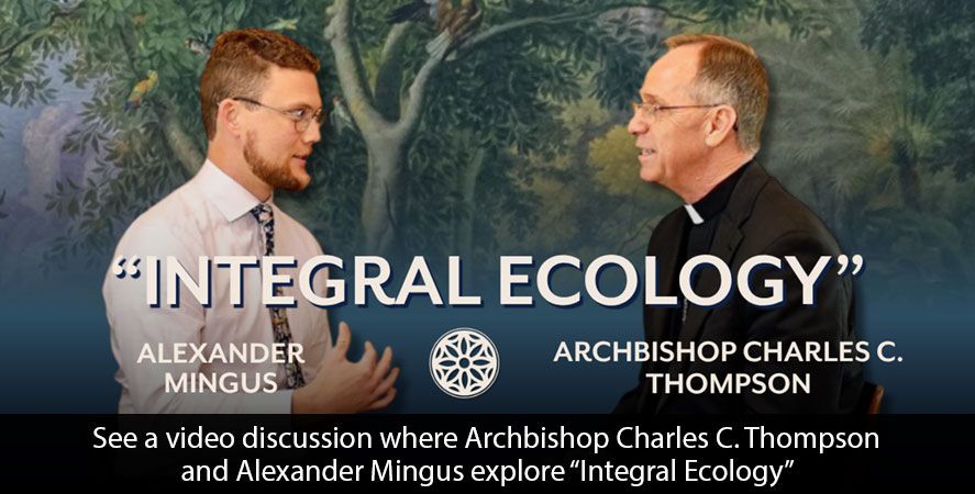 See a video discussion where Archbishop Charles C. Thompson and Alexander Mingus explore &ldquo;Integral Ecology&rdquo;